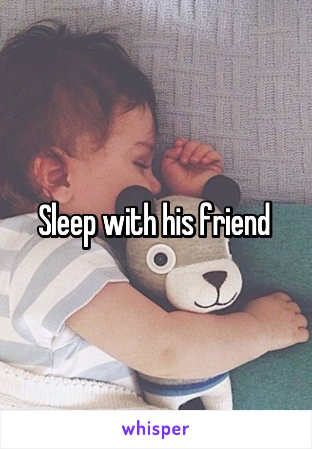 Sleep with his friend 