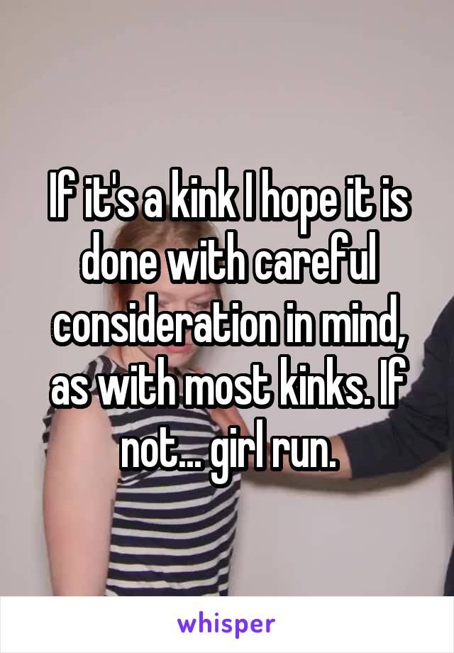If it's a kink I hope it is done with careful consideration in mind, as with most kinks. If not... girl run.