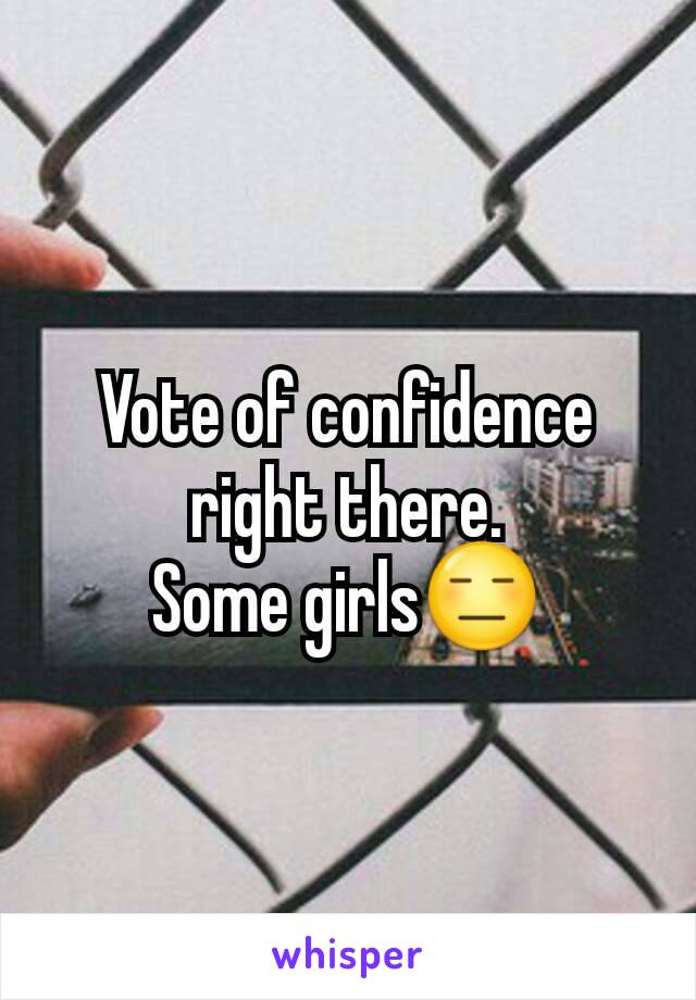 Vote of confidence right there.
Some girls😑