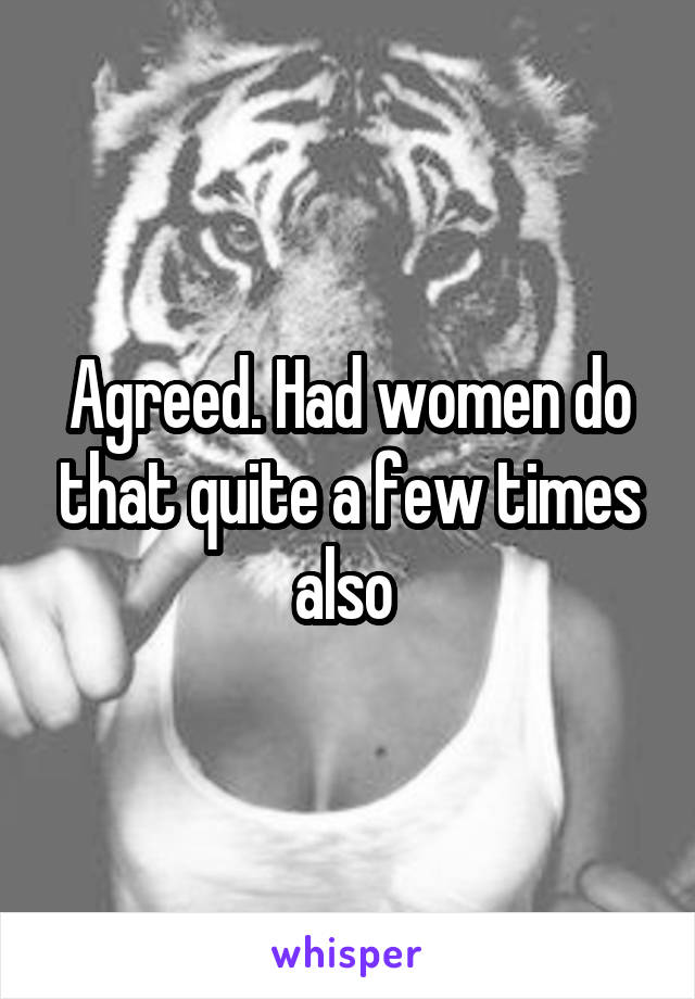 Agreed. Had women do that quite a few times also 