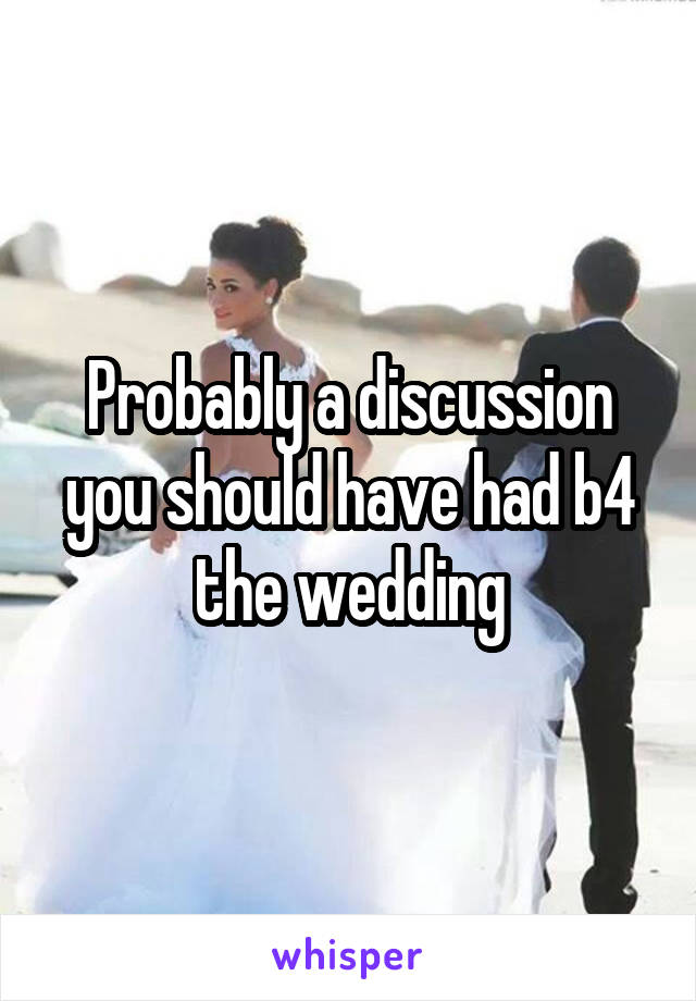 Probably a discussion you should have had b4 the wedding