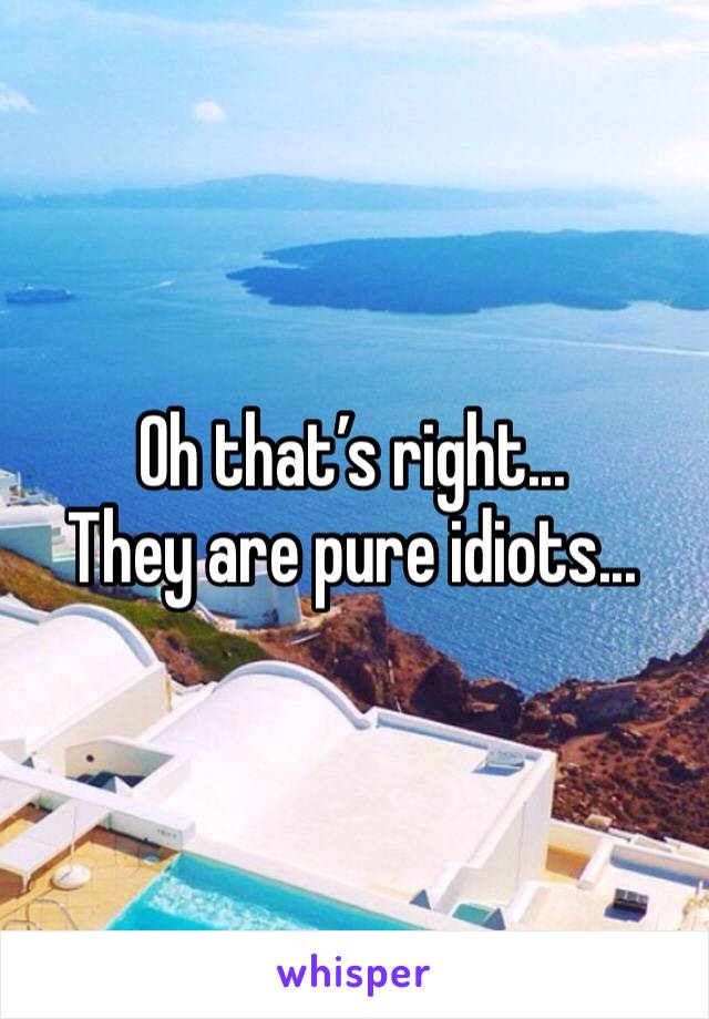 Oh that’s right...
They are pure idiots...