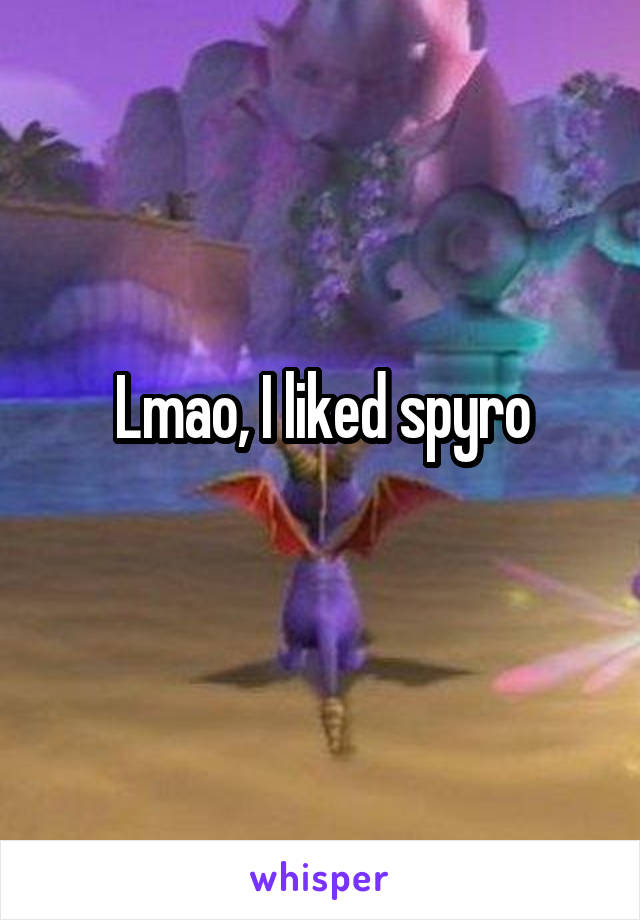 Lmao, I liked spyro
