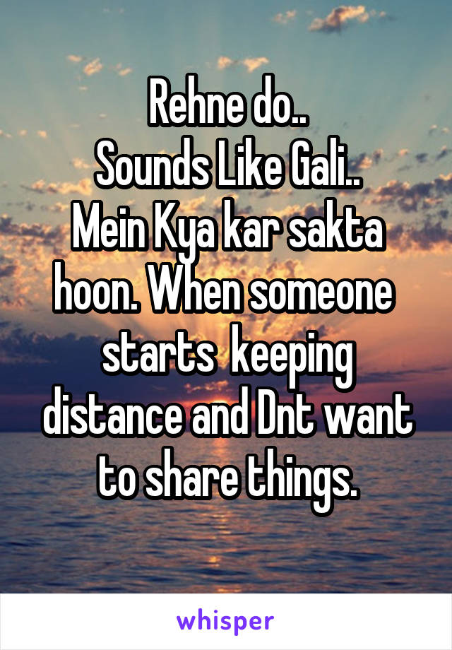 Rehne do..
Sounds Like Gali..
Mein Kya kar sakta hoon. When someone  starts  keeping distance and Dnt want to share things.
