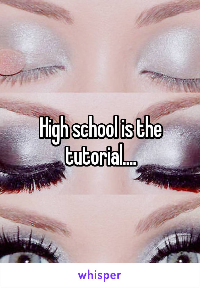 High school is the tutorial....