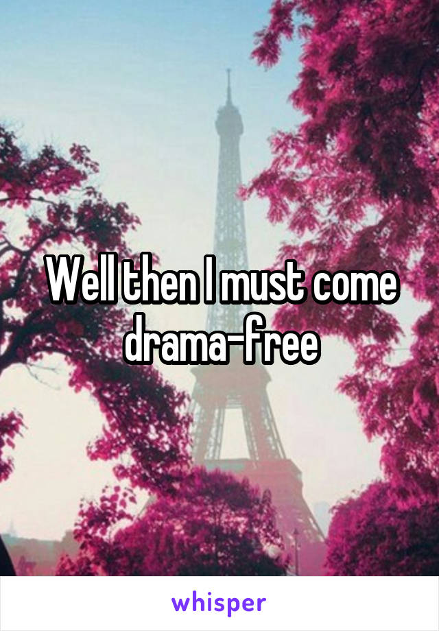 Well then I must come drama-free