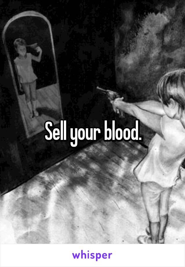 Sell your blood.