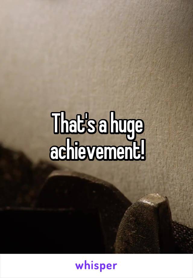 That's a huge achievement!