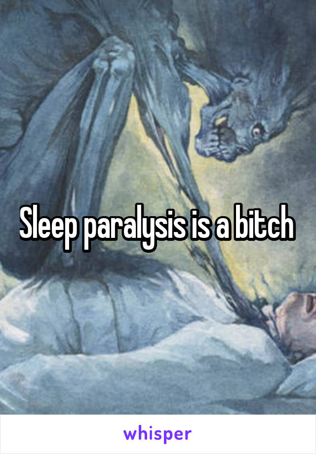 Sleep paralysis is a bitch 