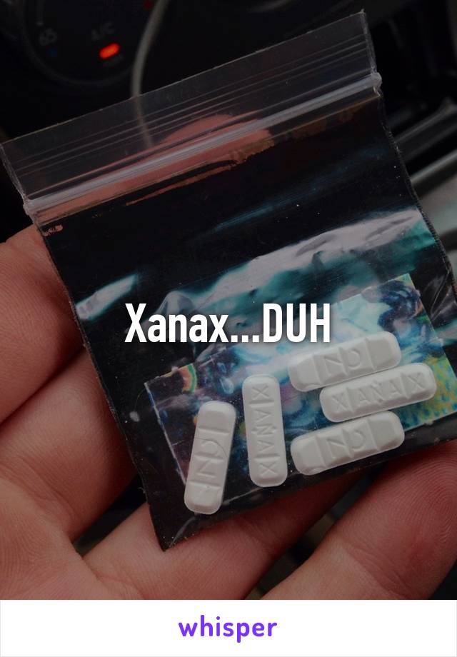 Xanax...DUH