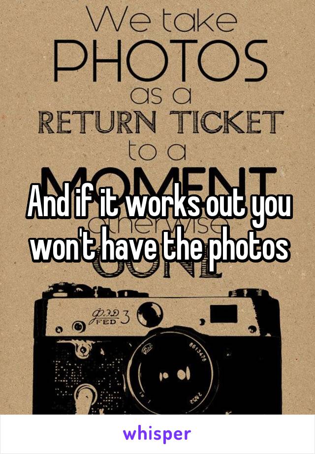 And if it works out you won't have the photos