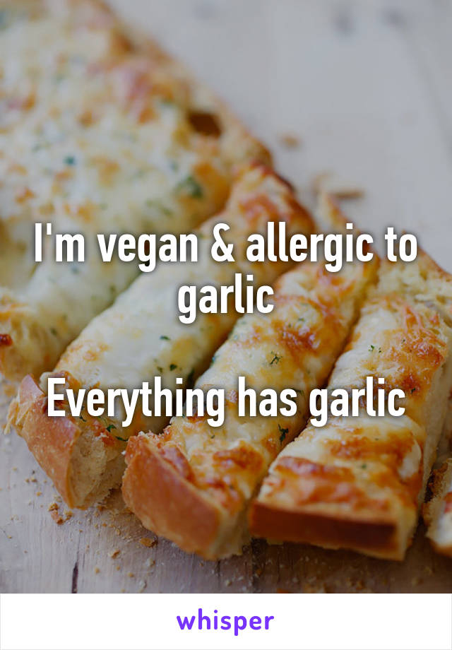 I'm vegan & allergic to garlic

Everything has garlic