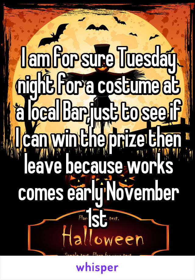 I am for sure Tuesday night for a costume at a local Bar,just to see if I can win the prize then leave because works comes early November 1st 