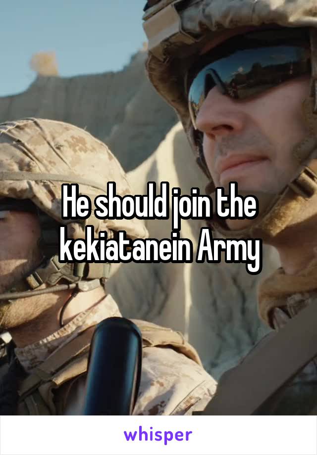 He should join the kekiatanein Army