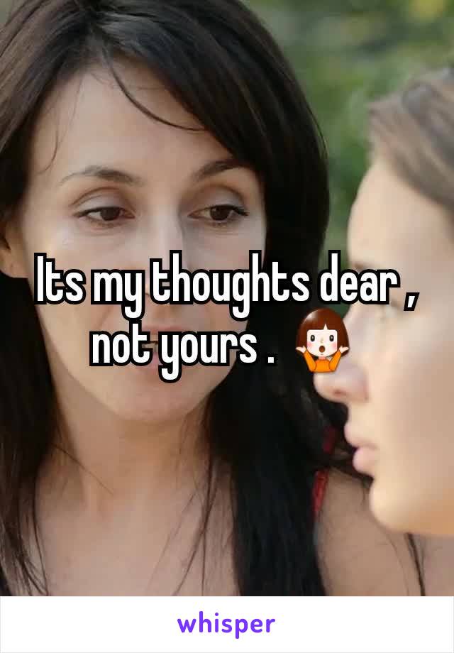 Its my thoughts dear , not yours . ðŸ¤·â€�â™€ï¸�