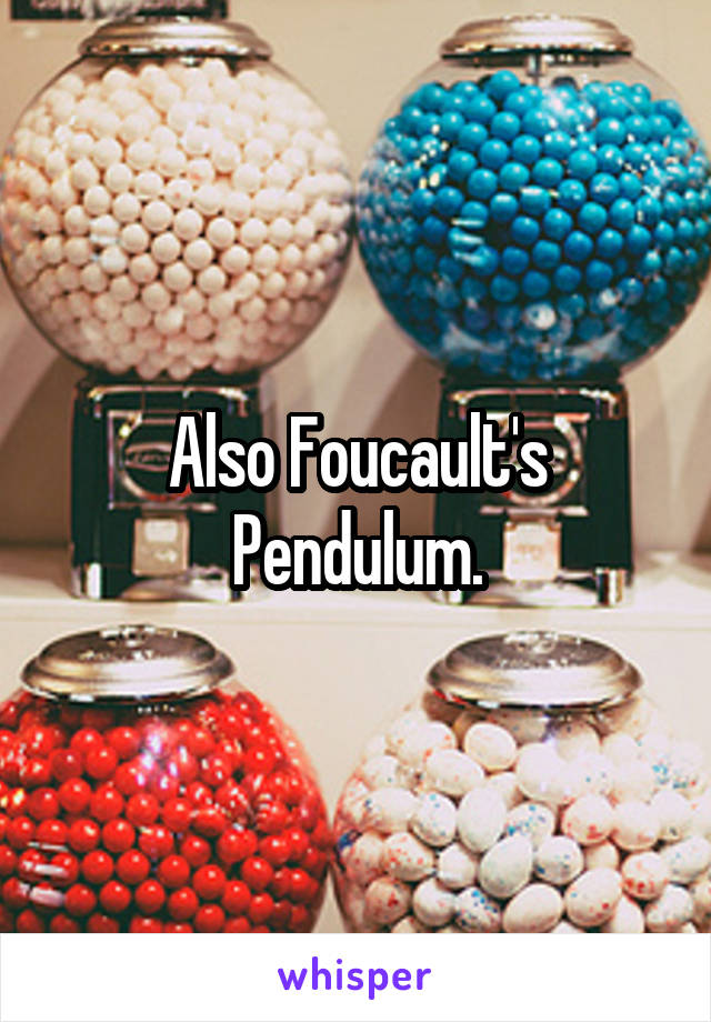 Also Foucault's Pendulum.