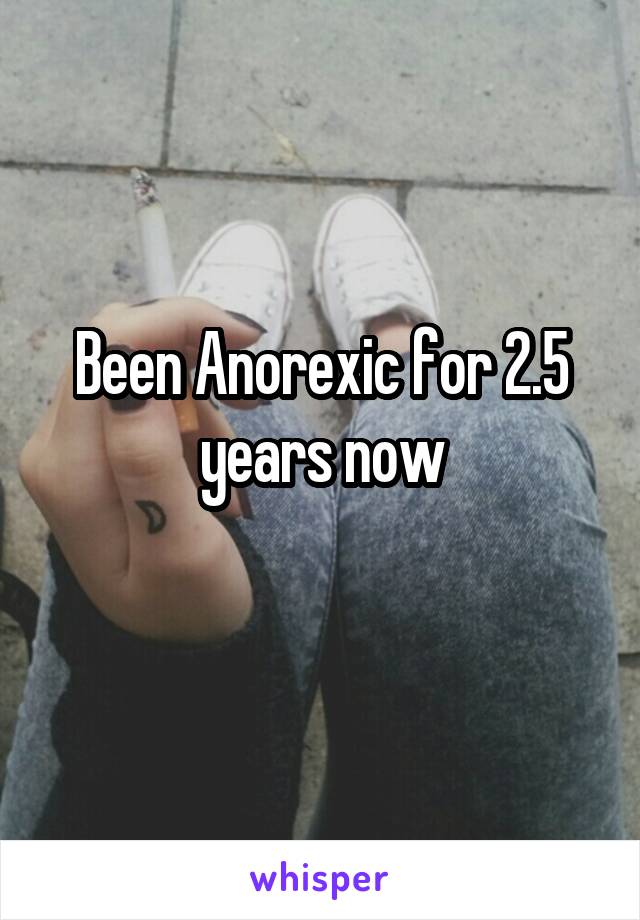 Been Anorexic for 2.5 years now
