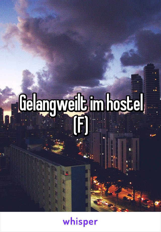 Gelangweilt im hostel
(F)