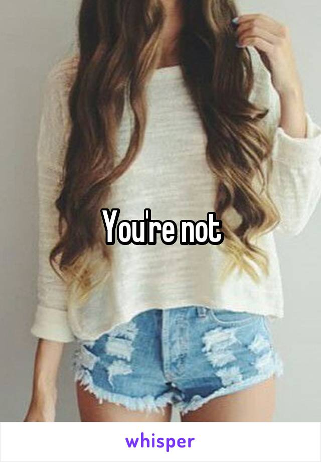 You're not