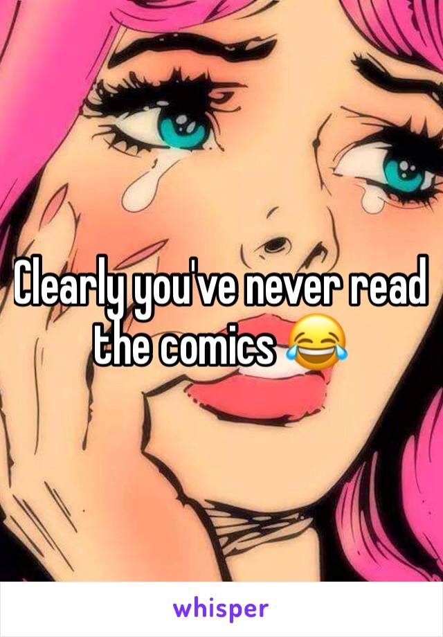 Clearly you've never read the comics 😂