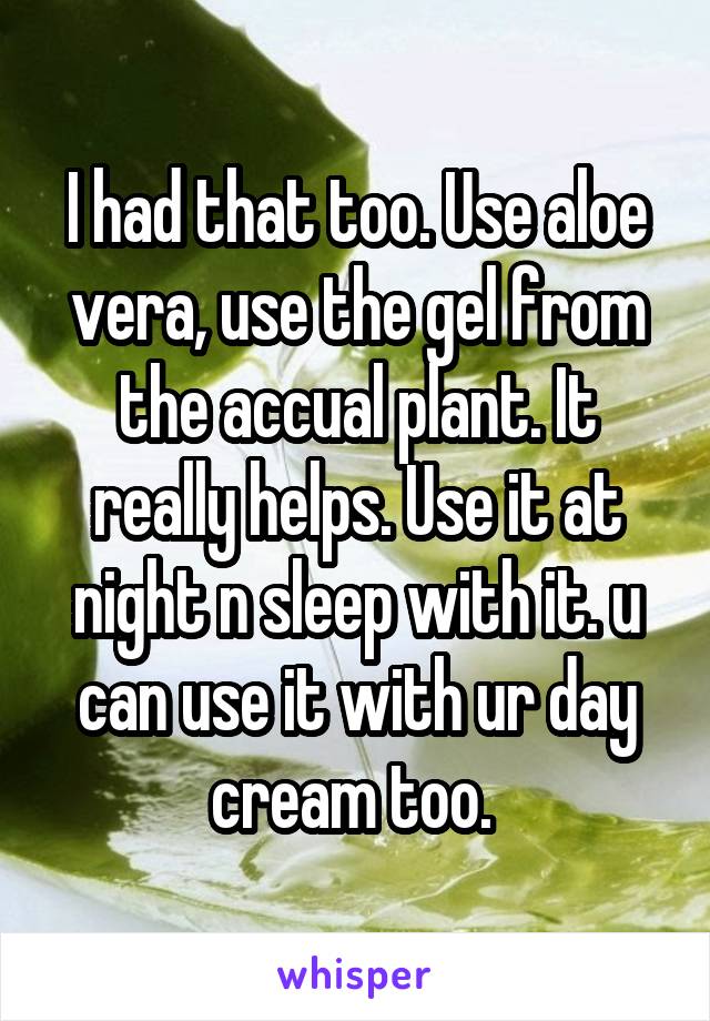 I had that too. Use aloe vera, use the gel from the accual plant. It really helps. Use it at night n sleep with it. u can use it with ur day cream too. 