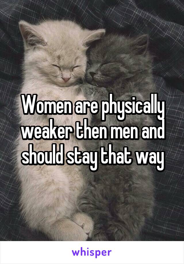 Women are physically weaker then men and should stay that way