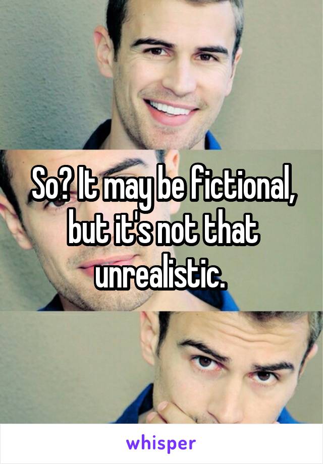 So? It may be fictional, but it's not that unrealistic. 