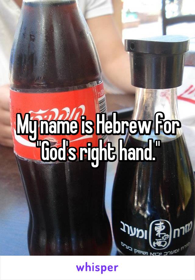 My name is Hebrew for "God's right hand."