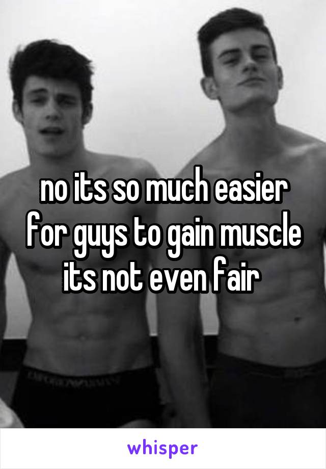 no its so much easier for guys to gain muscle its not even fair 