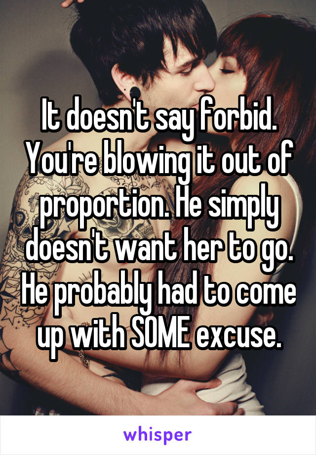 It doesn't say forbid. You're blowing it out of proportion. He simply doesn't want her to go. He probably had to come up with SOME excuse.