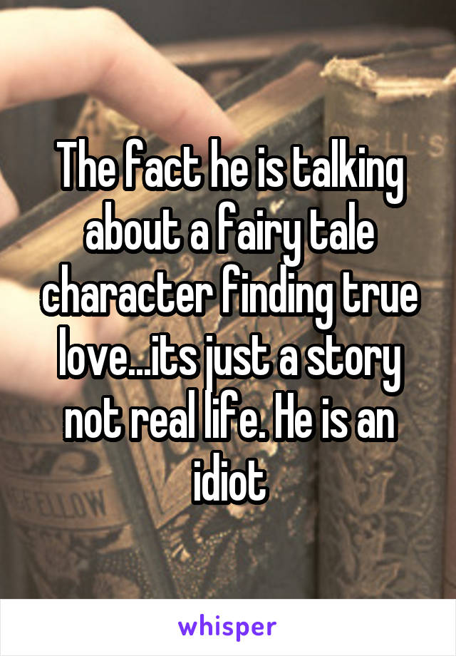 The fact he is talking about a fairy tale character finding true love...its just a story not real life. He is an idiot