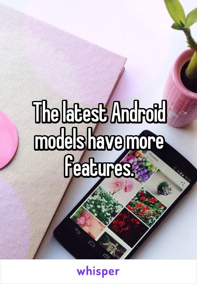 The latest Android models have more features.