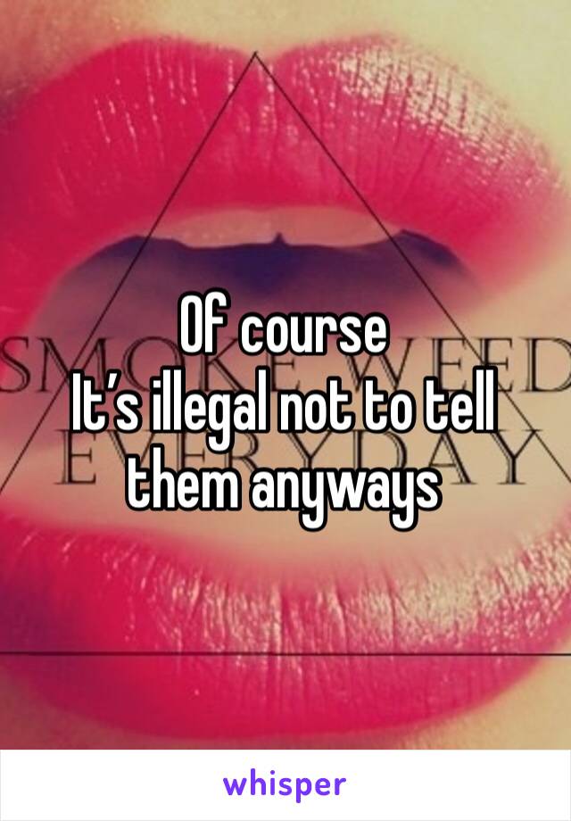 Of course 
It’s illegal not to tell them anyways 