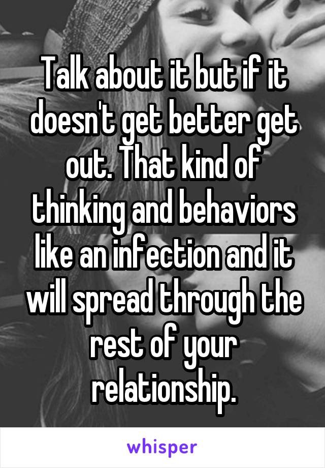 Talk about it but if it doesn't get better get out. That kind of thinking and behaviors like an infection and it will spread through the rest of your relationship.