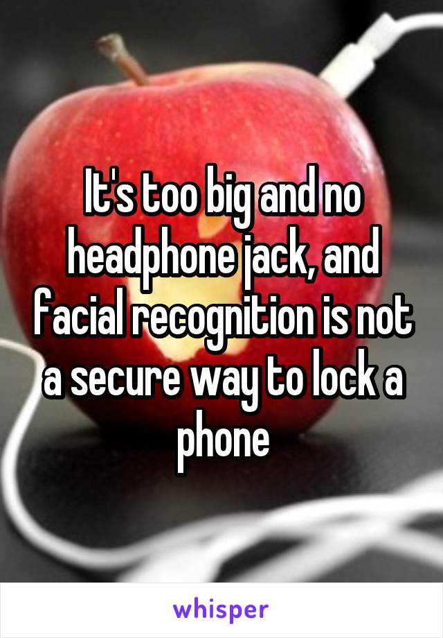 It's too big and no headphone jack, and facial recognition is not a secure way to lock a phone