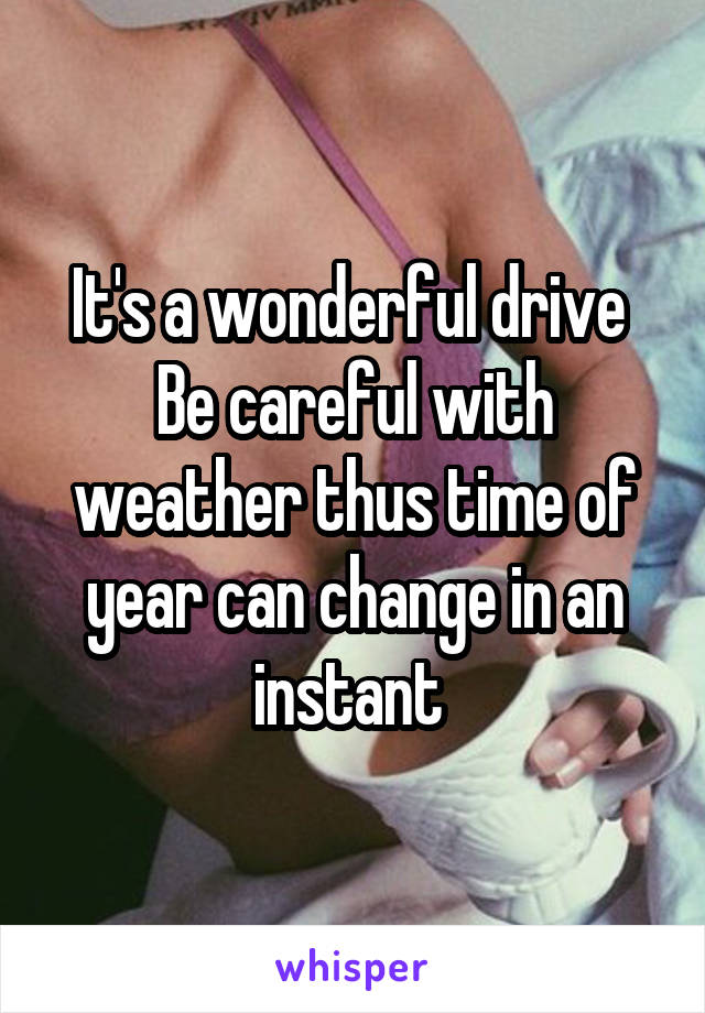 It's a wonderful drive 
Be careful with weather thus time of year can change in an instant 