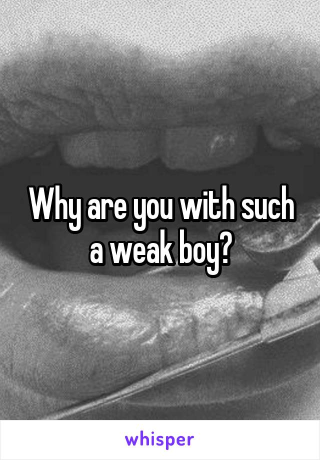 Why are you with such a weak boy?