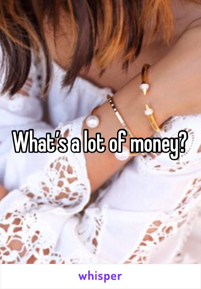 What’s a lot of money?