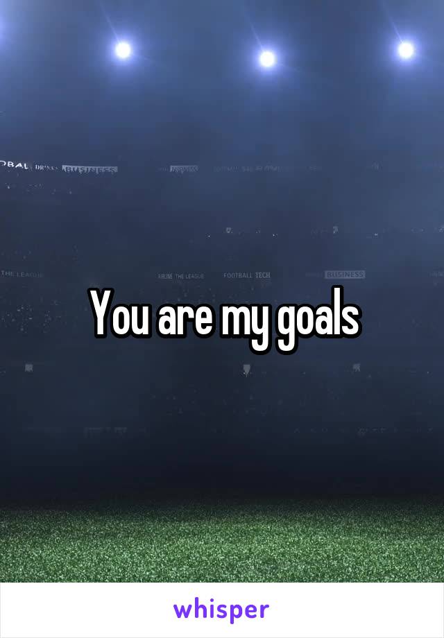 You are my goals