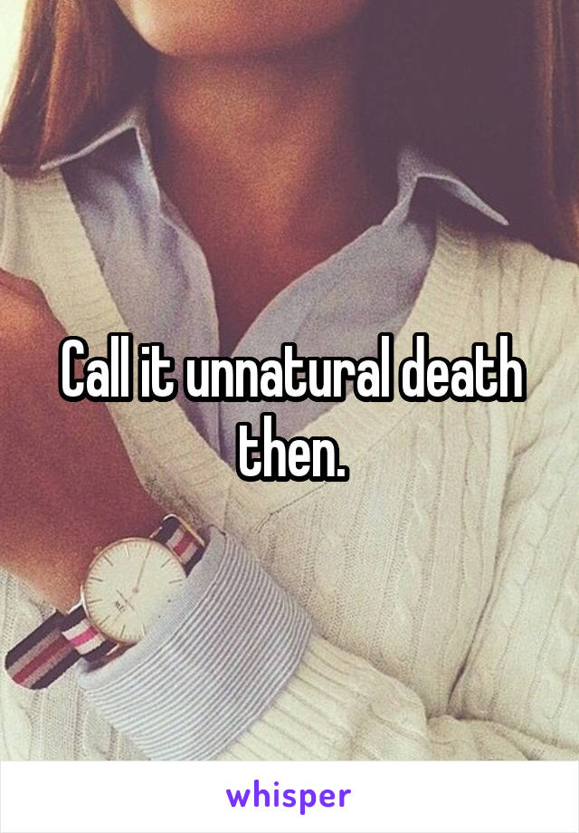 Call it unnatural death then.