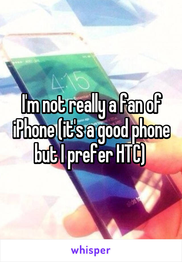 I'm not really a fan of iPhone (it's a good phone but I prefer HTC) 