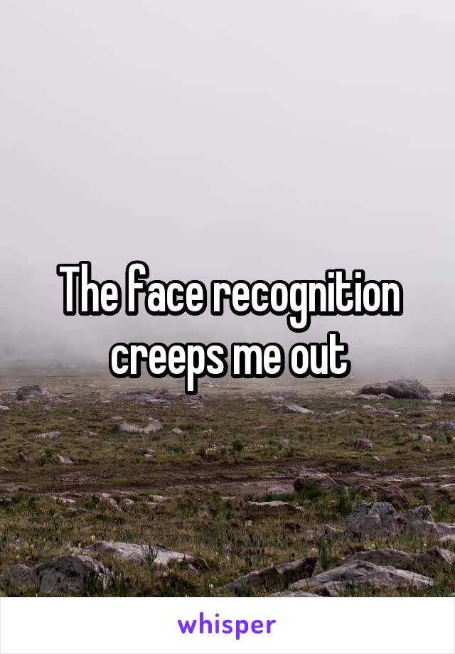 The face recognition creeps me out