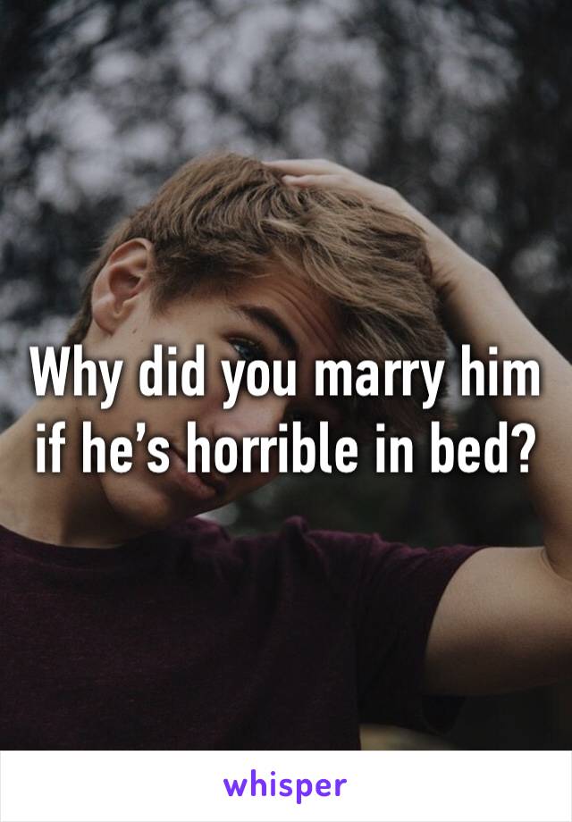 Why did you marry him if he’s horrible in bed?