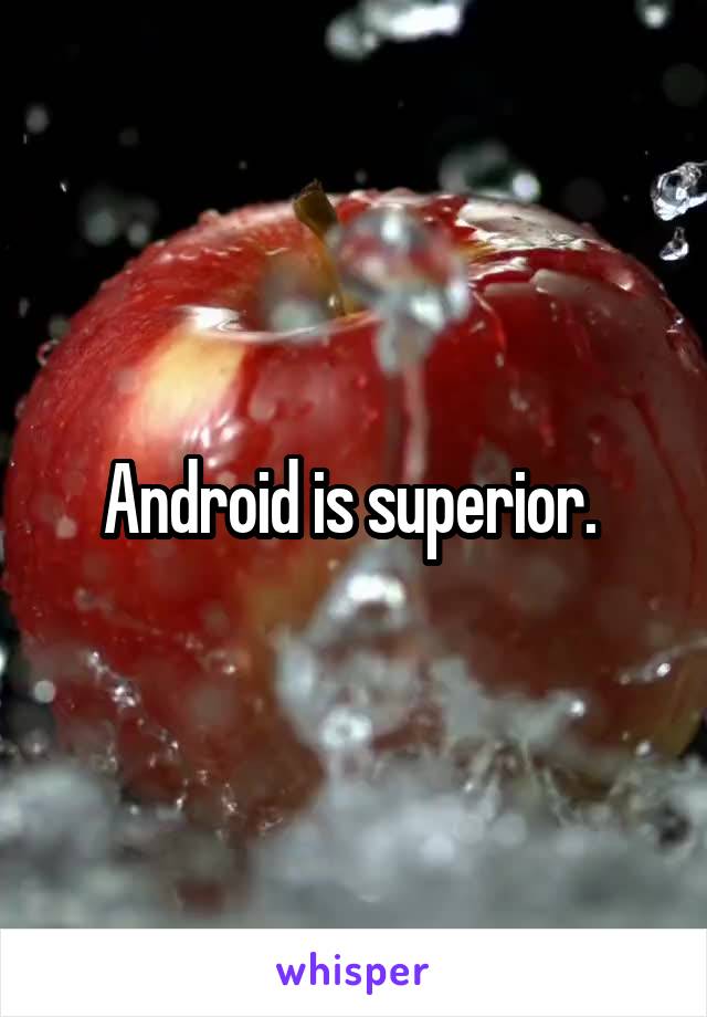 Android is superior. 