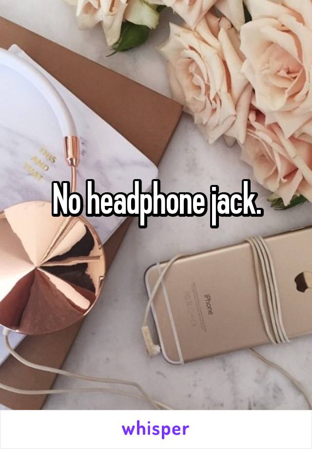 No headphone jack.
