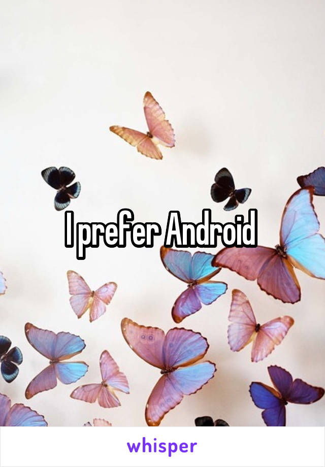 I prefer Android 