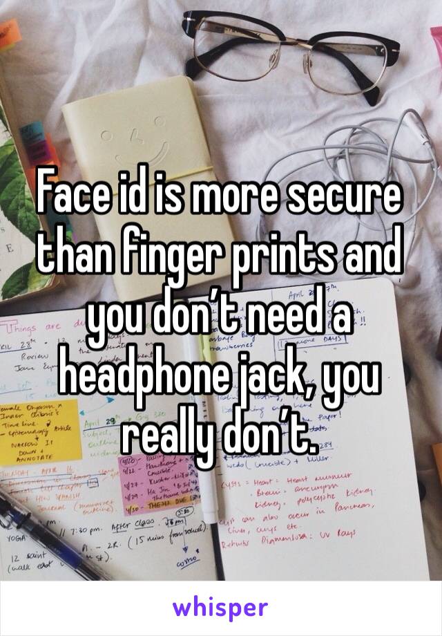 Face id is more secure than finger prints and you don’t need a headphone jack, you really don’t. 