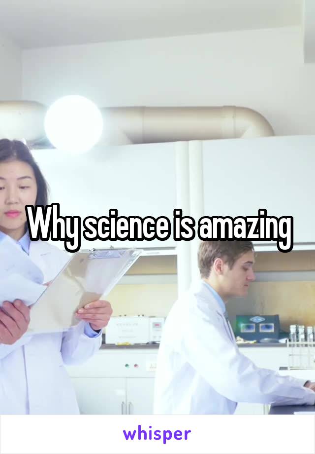 Why science is amazing