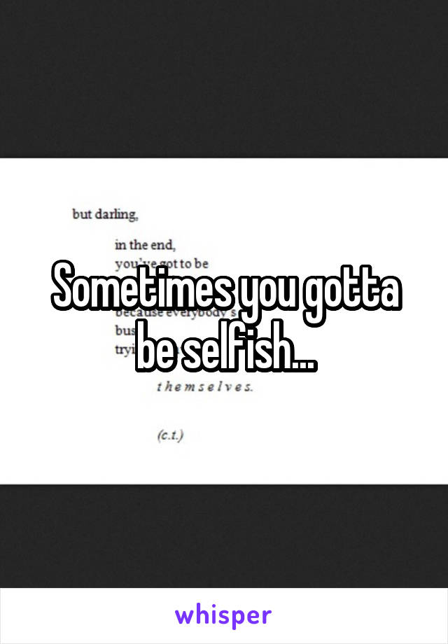 Sometimes you gotta be selfish...