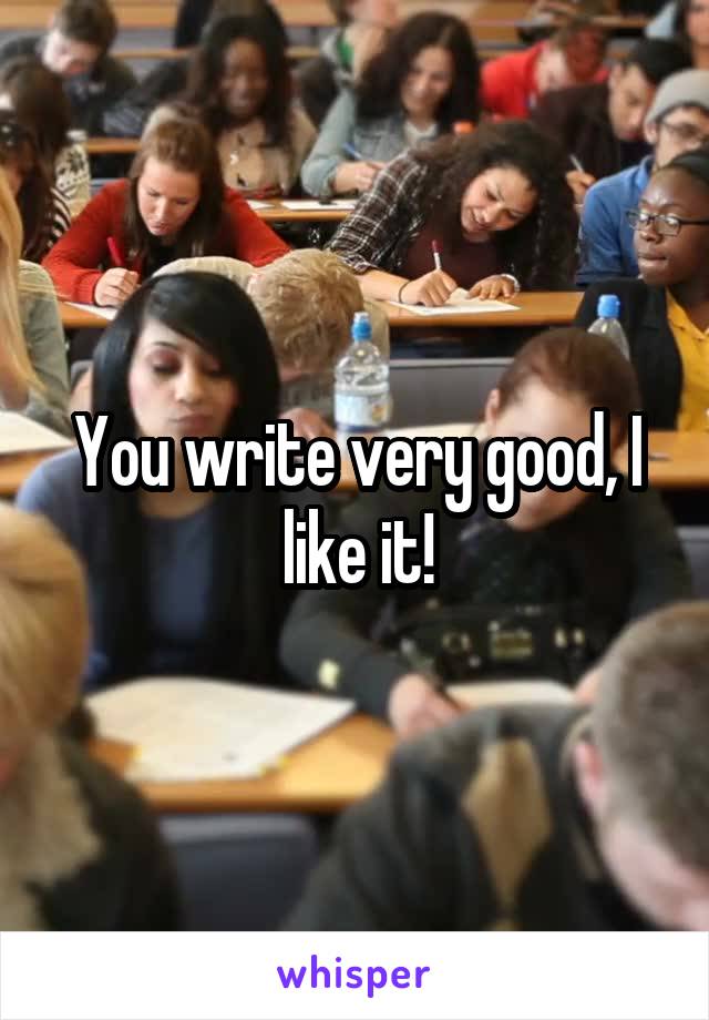 You write very good, I like it!